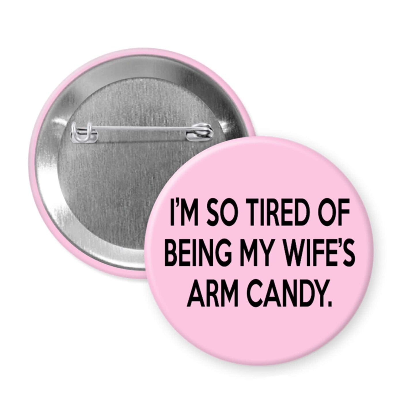 Pink button with text 'I'm so tired of being my wife's arm candy' on a white background