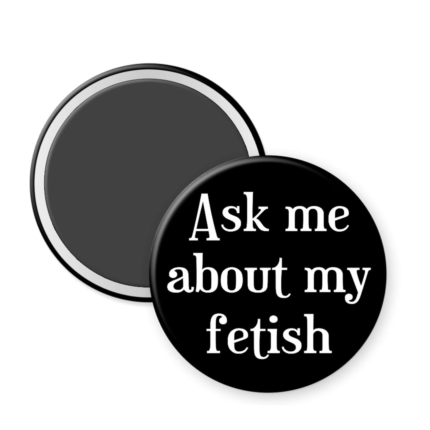 Round black magnet with white text 'Ask me about my fetish' on a white background