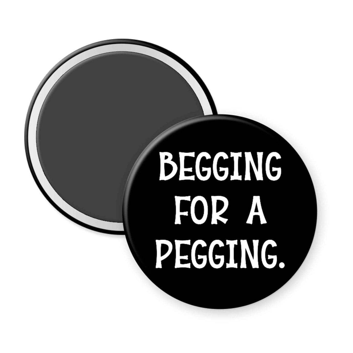 Round black magnet with white text 'BEGGING FOR A PEGGING' on a white background