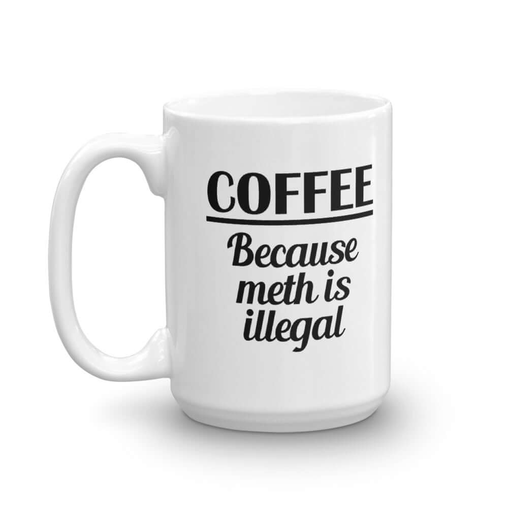 White ceramic coffee mug with the funny phrase Coffee because meth is illegal printed on both sides of the mug.