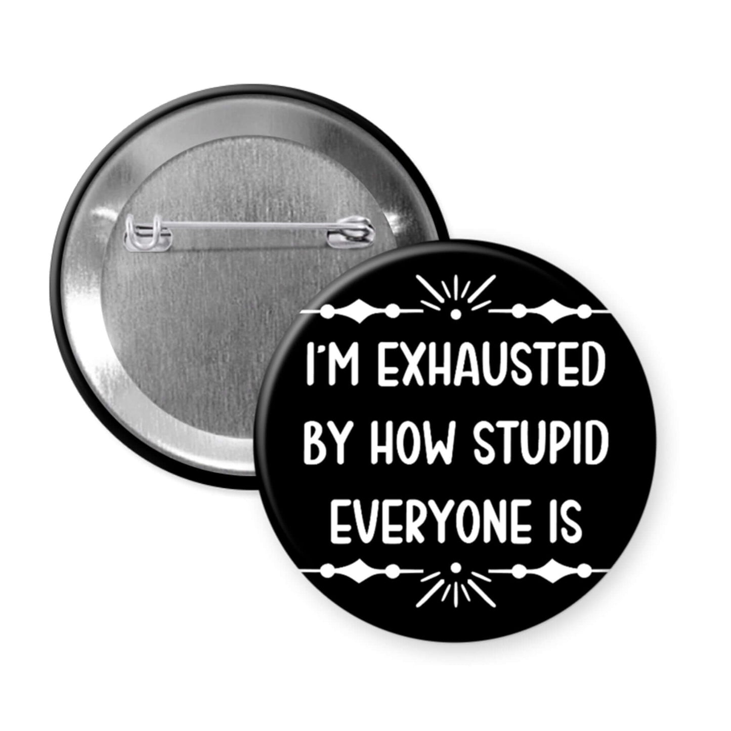 Button badge with text 'I'm exhausted by how stupid everyone is' on a white background