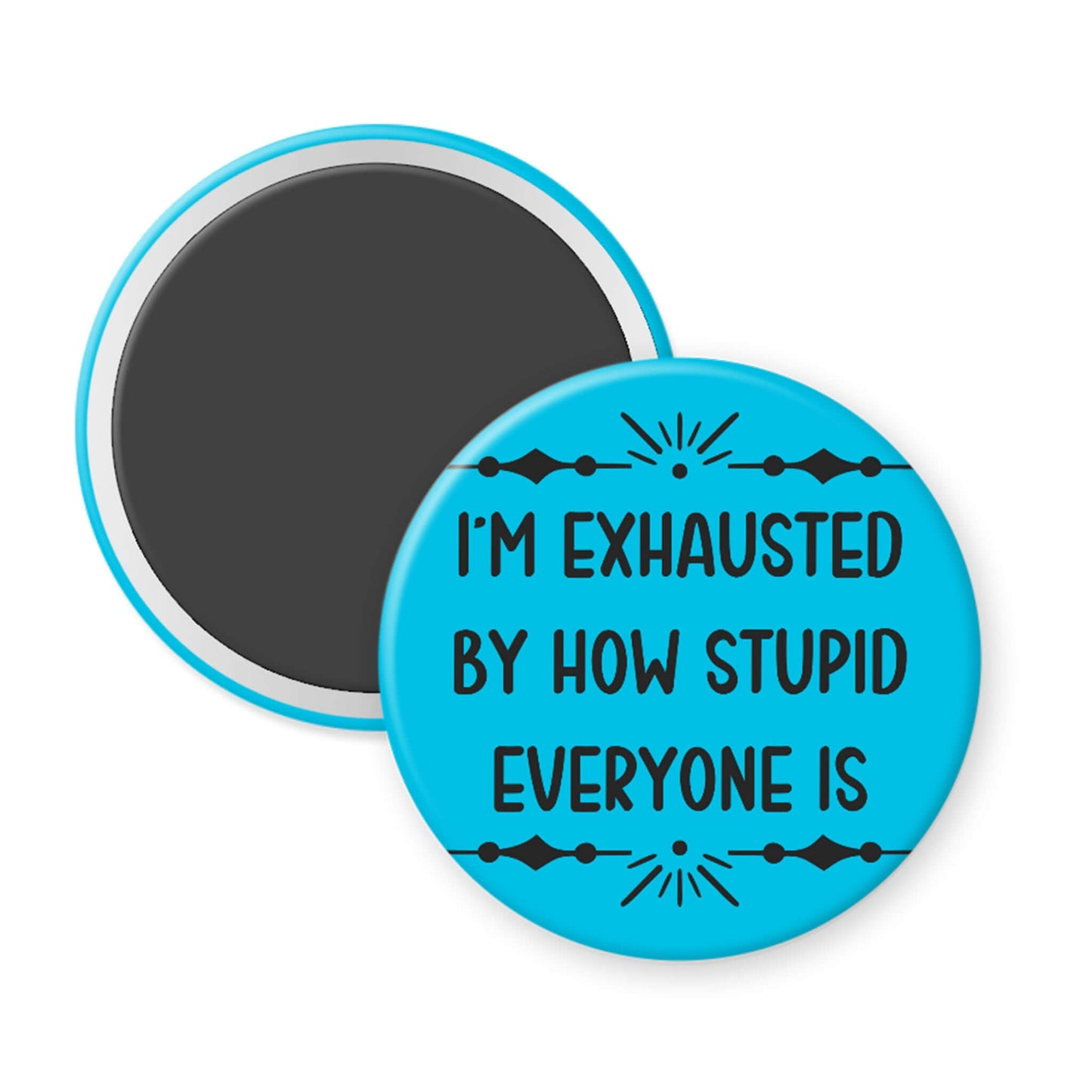 Round blue magnet with text 'I'm exhausted by how stupid everyone is' on a white background