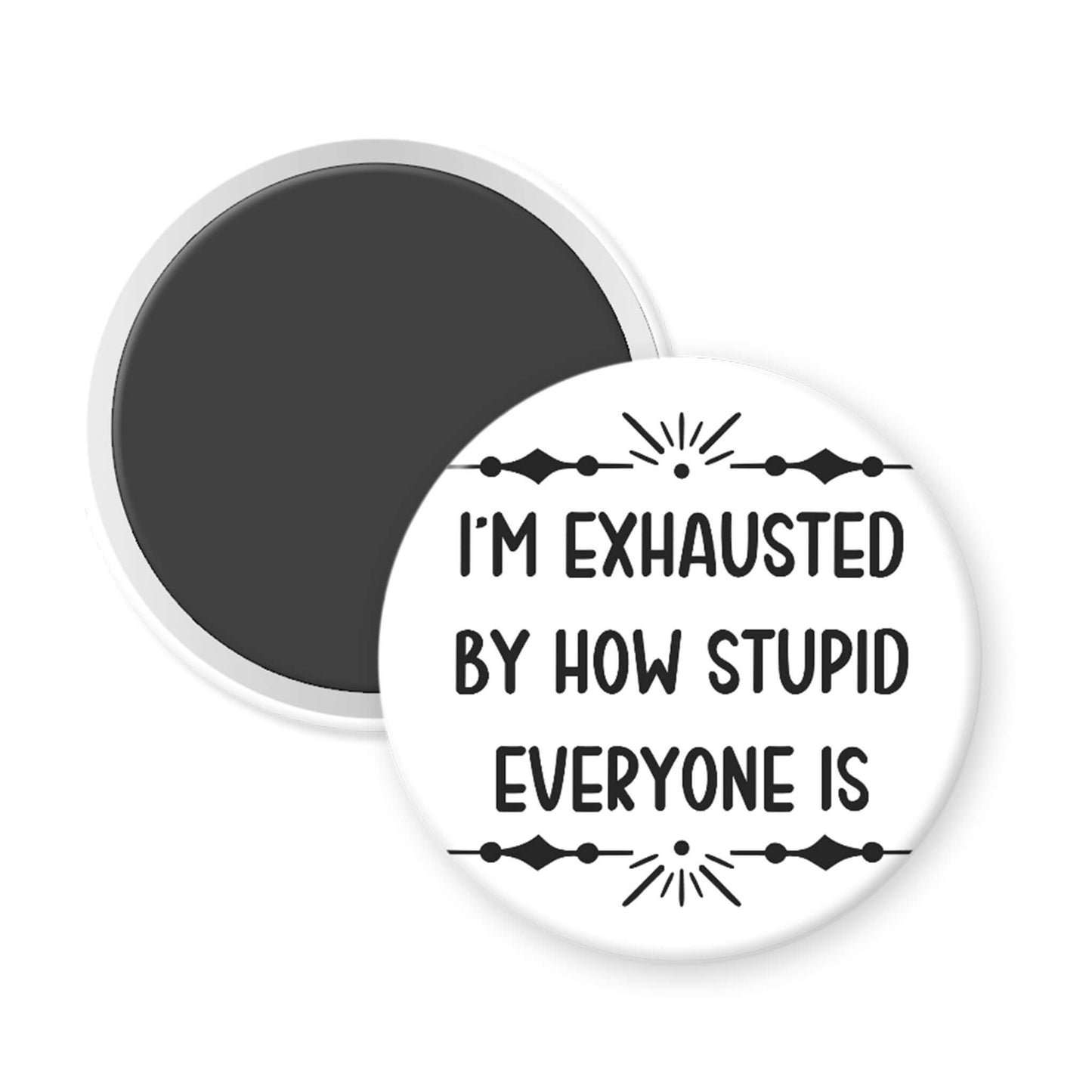 Round magnet with text 'I'm exhausted by how stupid everyone is' on a white background