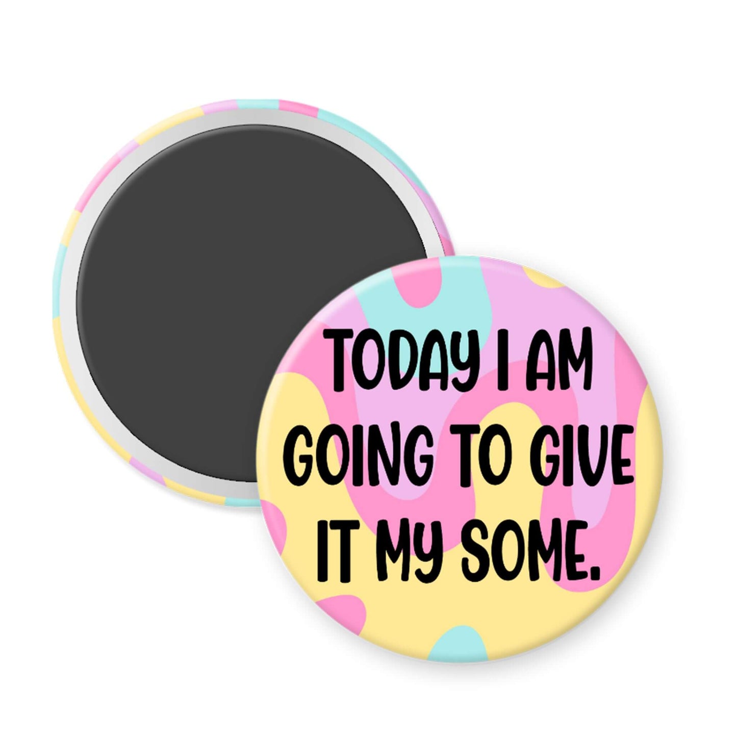 Round magnet with colorful design and text 'TODAY I AM GOING TO GIVE IT MY SOME.'