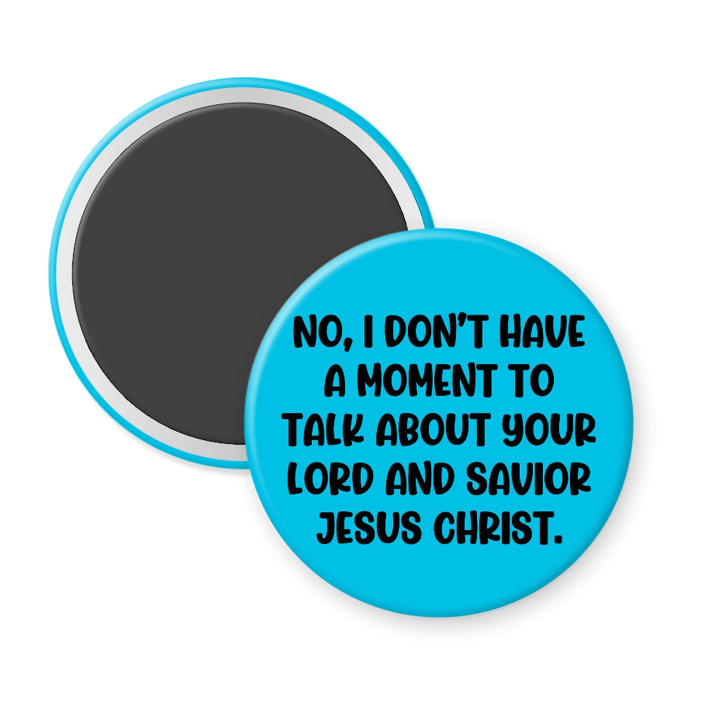 Round blue magnet with text 'No, I don't have a moment to talk about your Lord and Savior Jesus Christ' on a white background