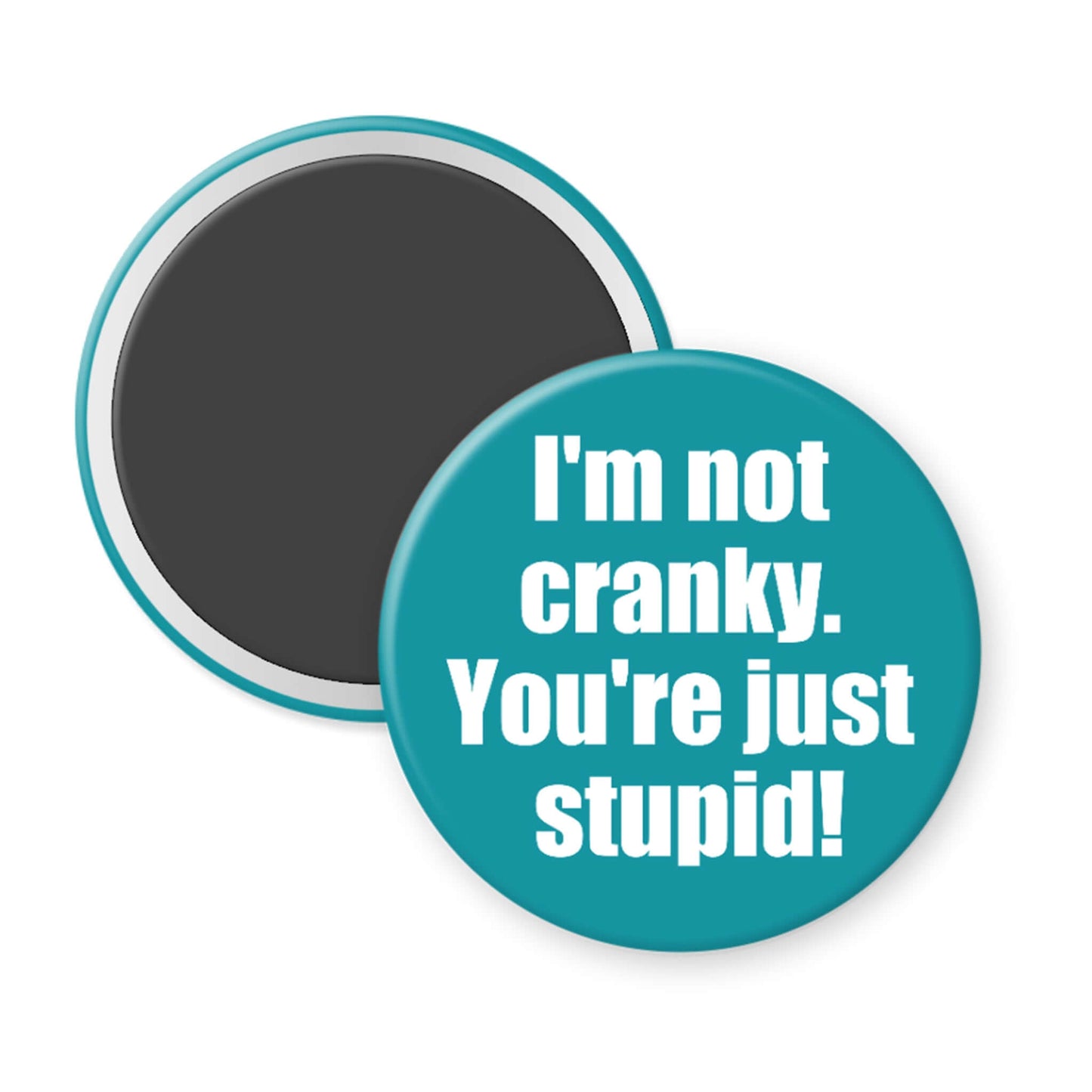 Round turquoise magnet with text 'I'm not cranky. You're just stupid!' on a white background