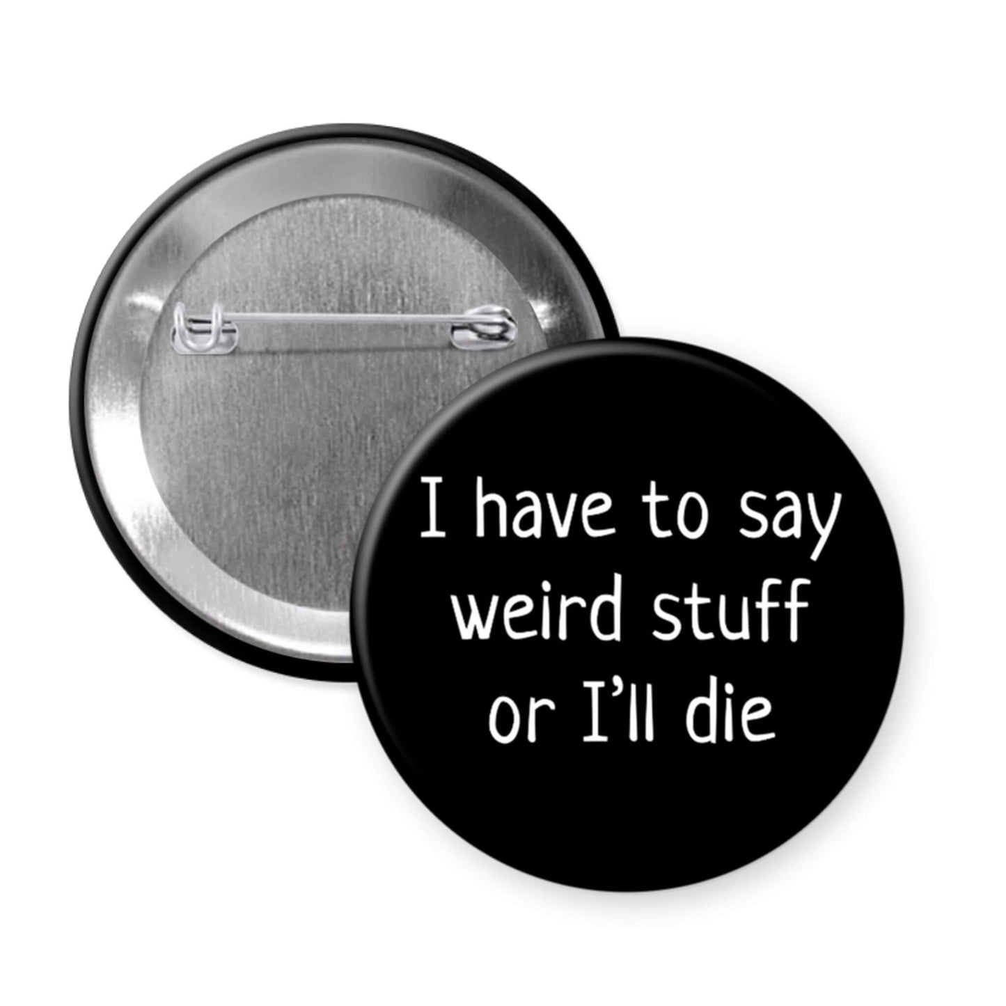 Pinback button that says I have to say weird stuff of I'll die.
