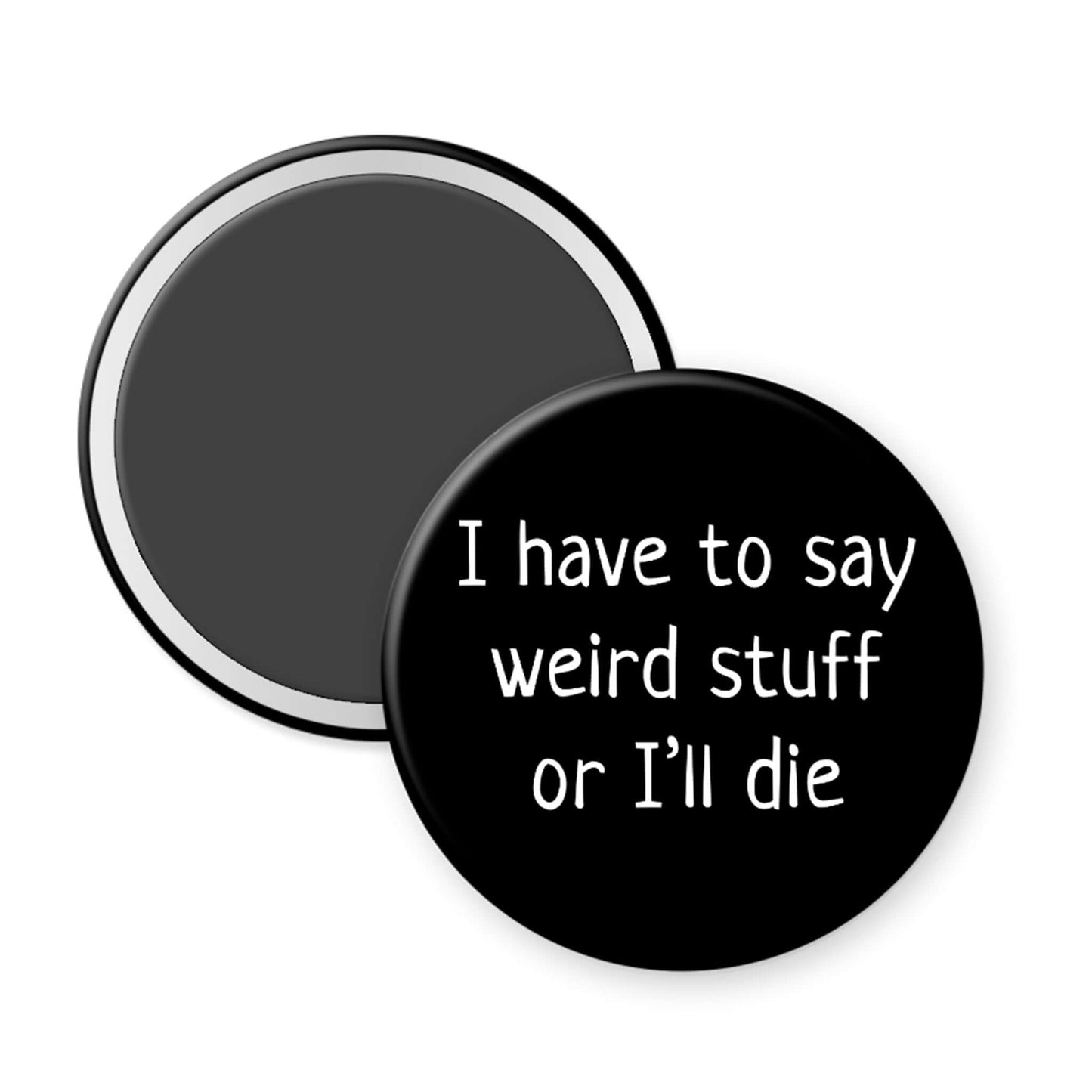 Round black magnet with white text 'I have to say weird stuff or I'll die' on a white background