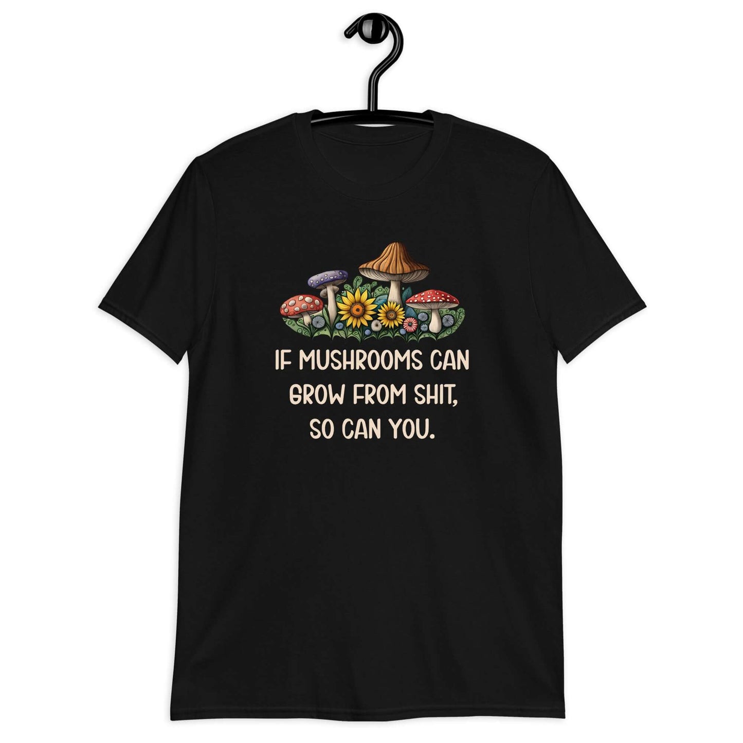 Black t-shirt with images of mushrooms and the phrase If mushrooms can grow from shit so can you printed on the front.