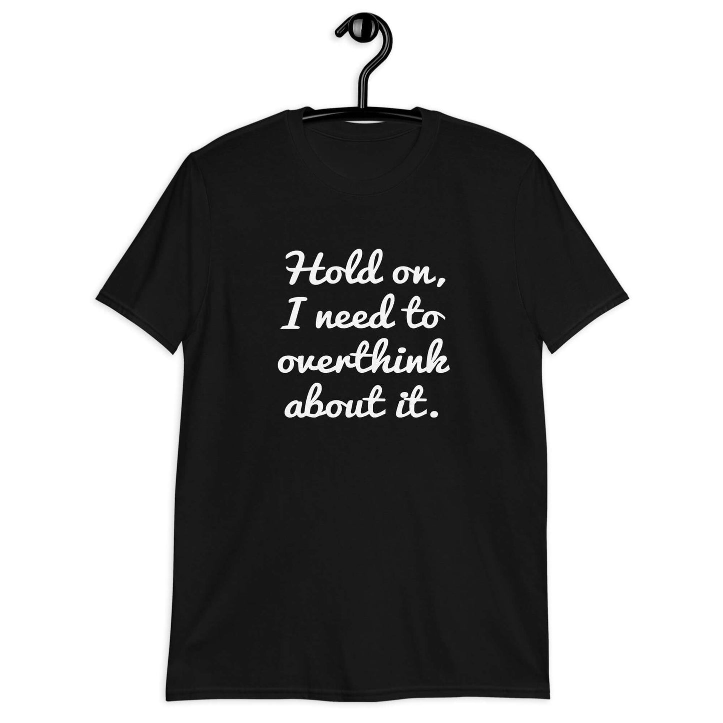 Black t-shirt with the funny phrase Hold on, let me overthink about it printed on the front.