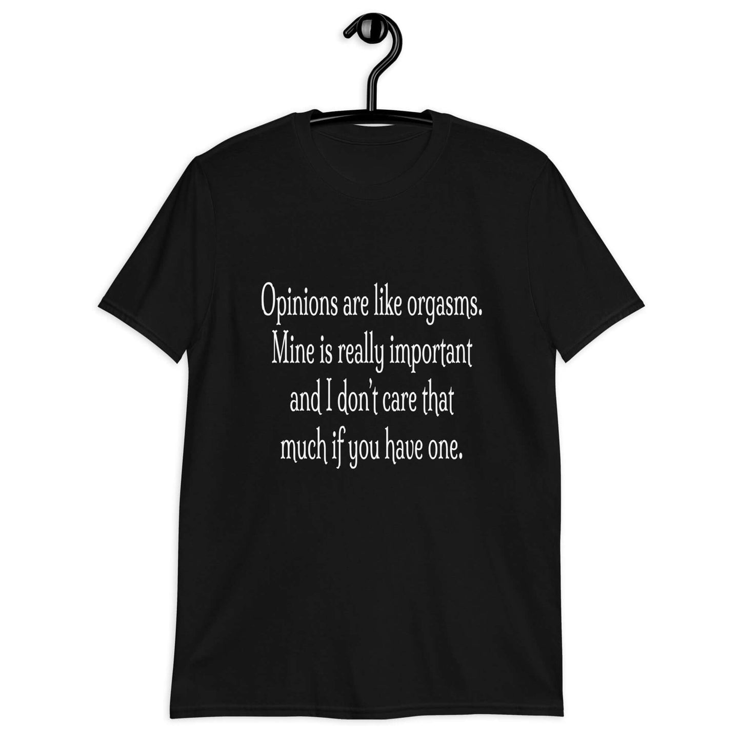 Black t-shirt with the phrase Opinions are like orgasms. Mine is really important and I don't care that much if you have one printed on the front.