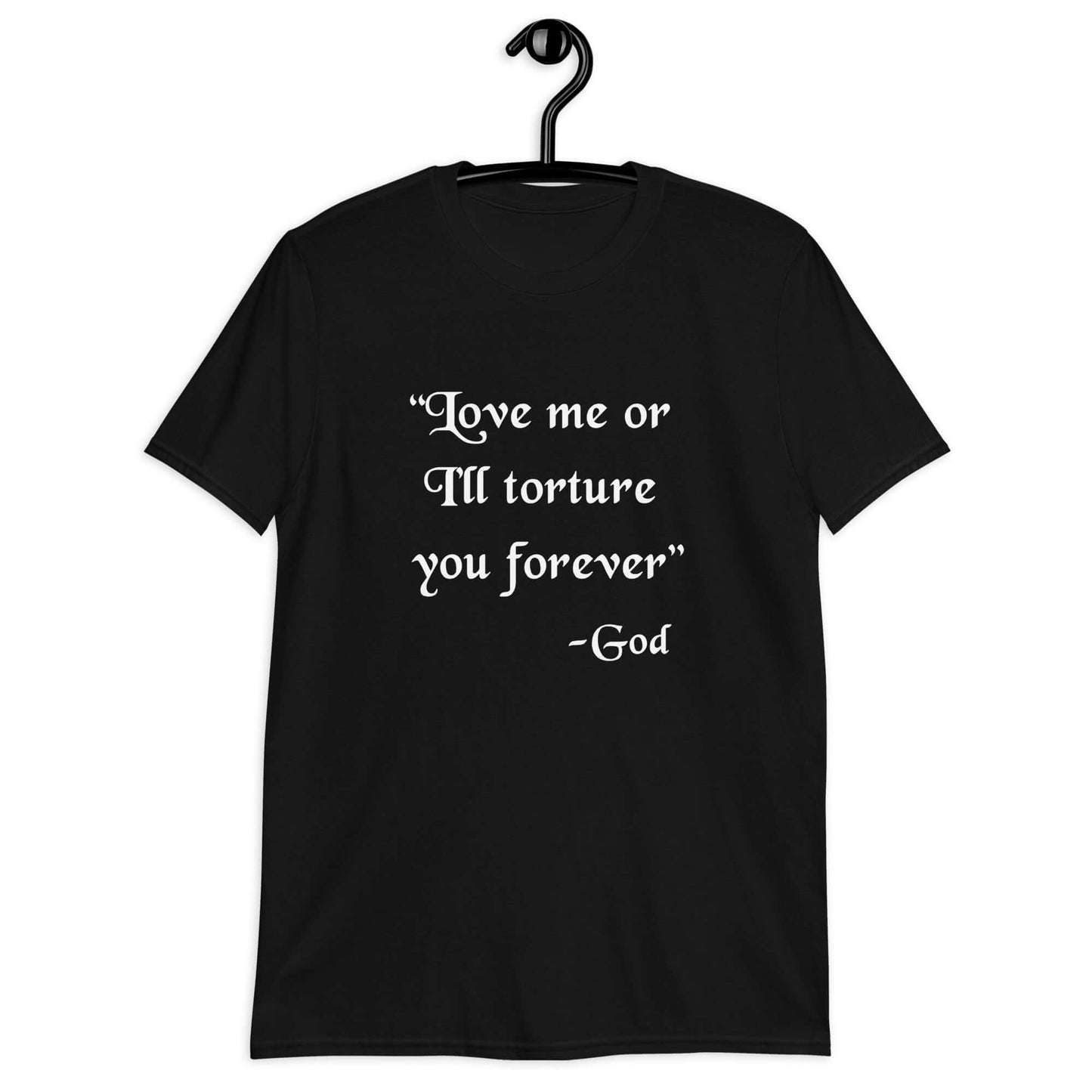 Black t-shirt with the quote Love me or I'll torture you forever-God printed on the front.