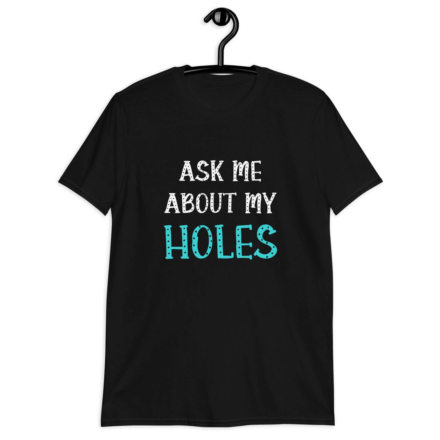 Black t-shirt with the words Ask me about my holes printed on the front. The word holes in turquoise color and the rest of the text is black.