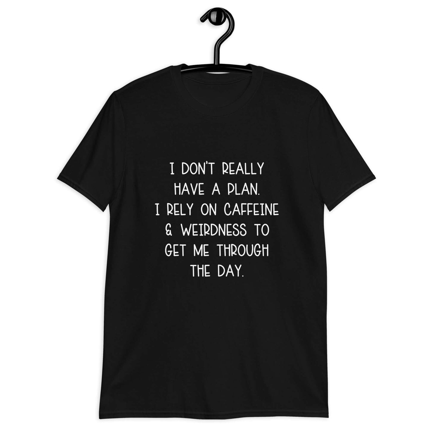 Black t-shirt with the phrase I don't really have a plan. I rely on caffeine & weirdness to get me through the day printed on the front.