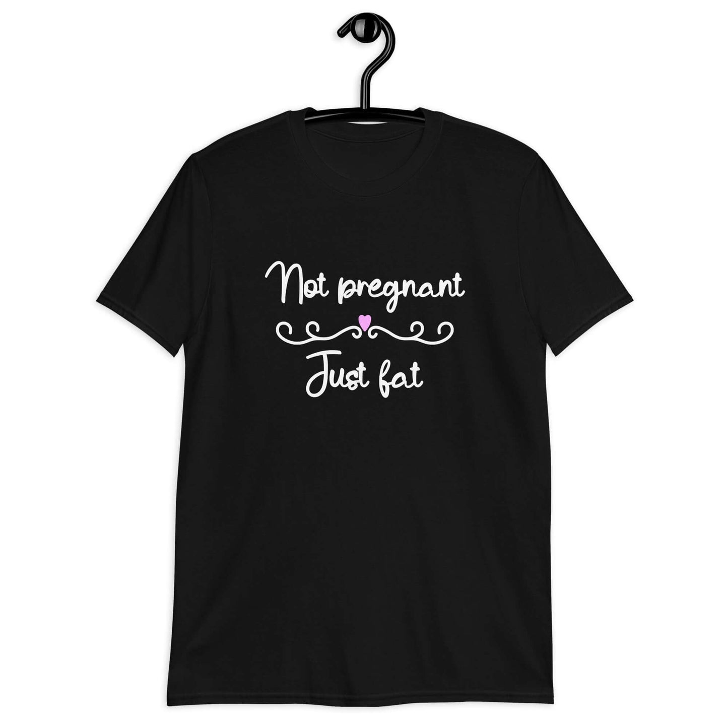 Black t-shirt with the phrase Not pregnant just fat printed on the front with a heart.