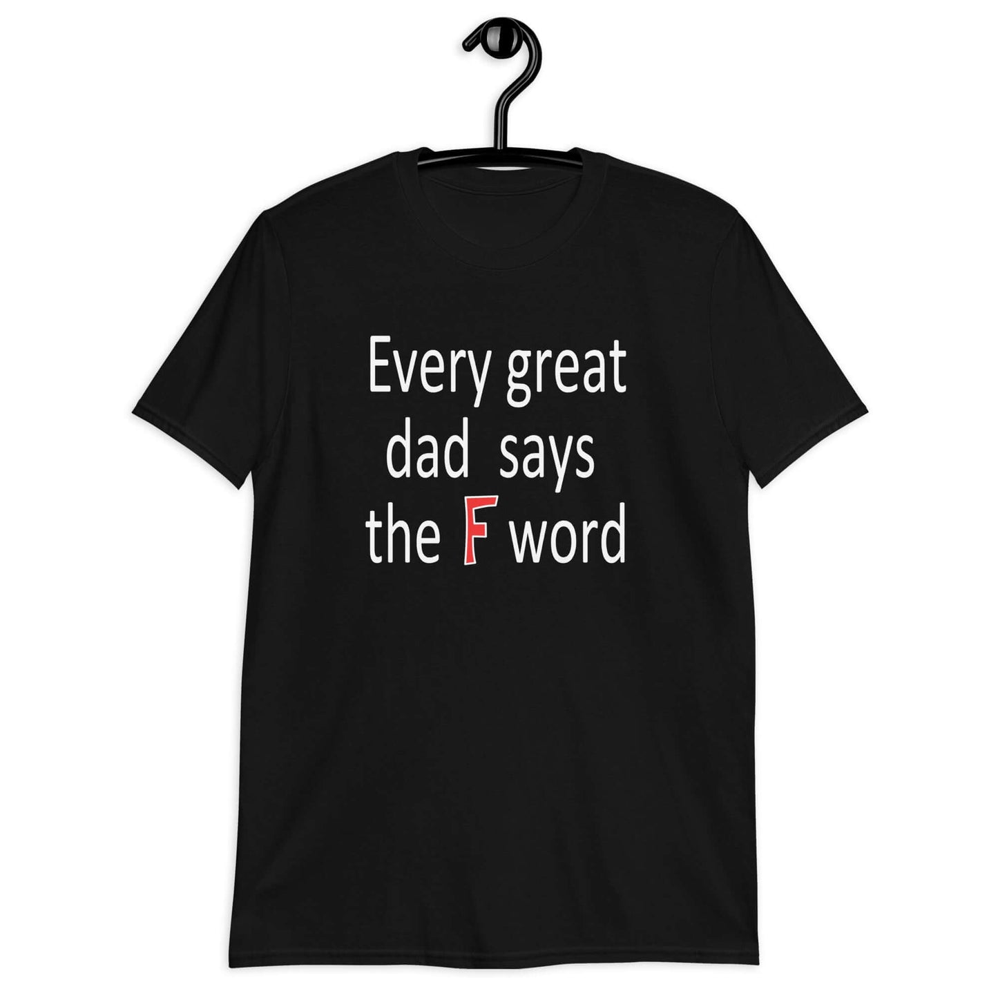 Black t-shirt that has the phrase Every great Dad says the F word printed on the front.