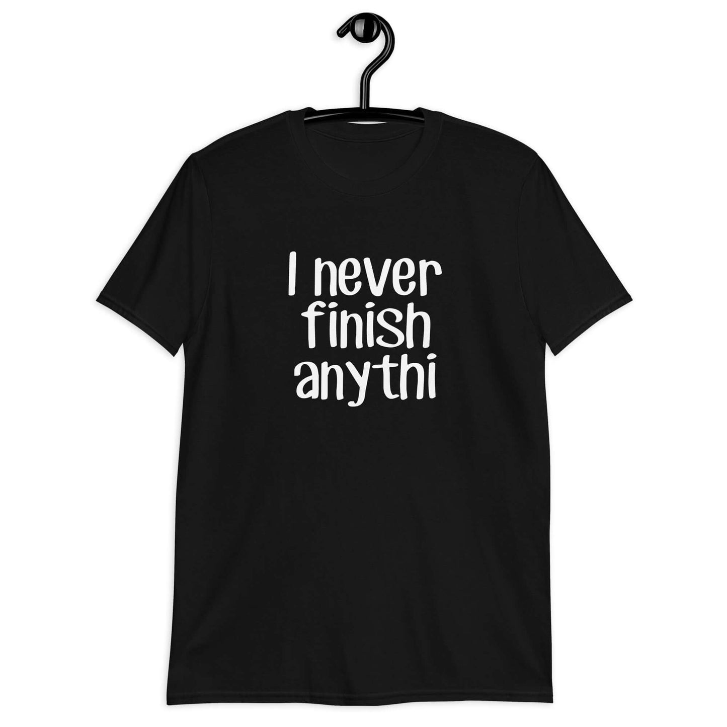 Black t-shirt with the phrase I never finish anything printed on the front The letters n and g are missing from the word anything.