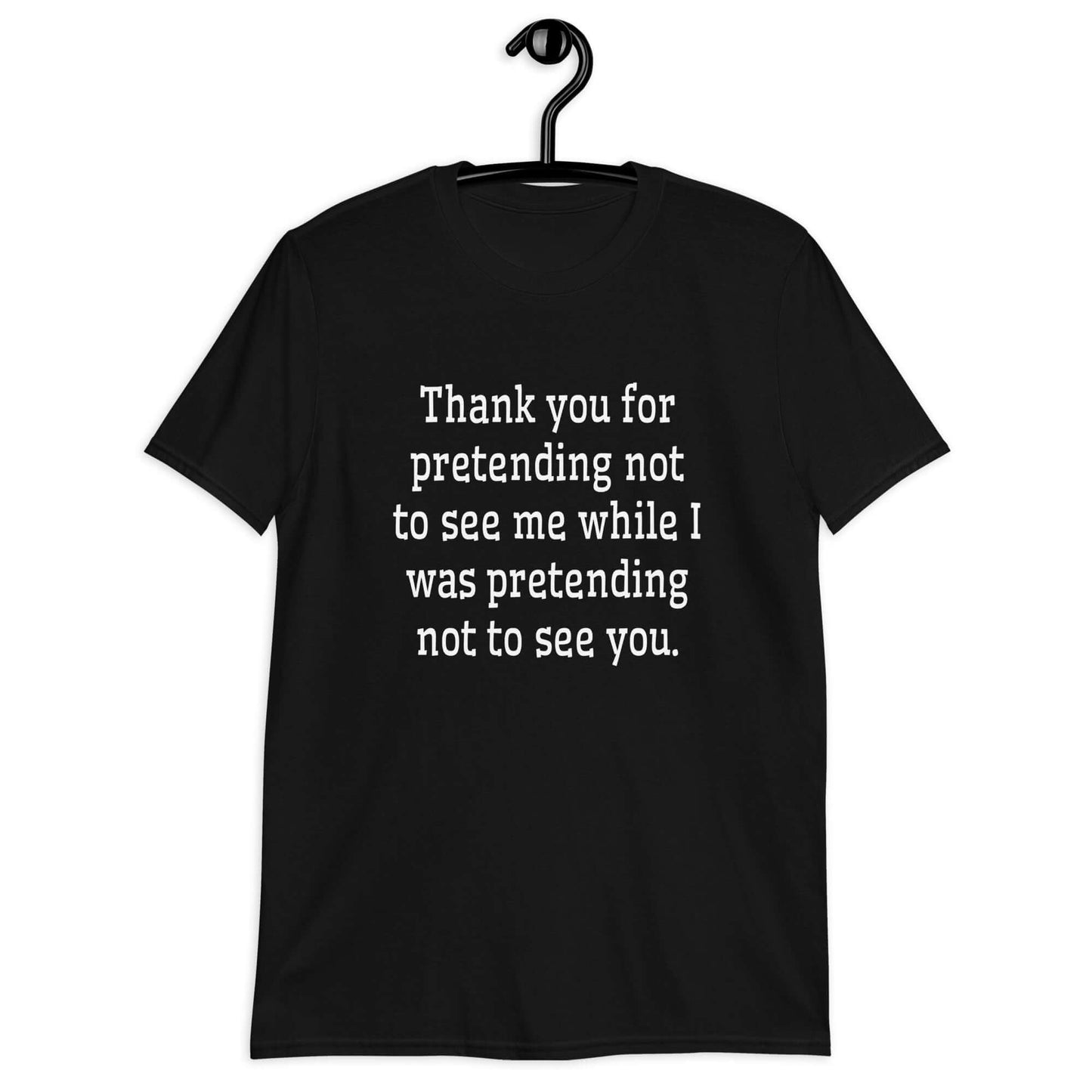 Black t-shirt with the social anxiety phrase Thank you for pretending not to see me while I was pretending not to see you printed on the front.