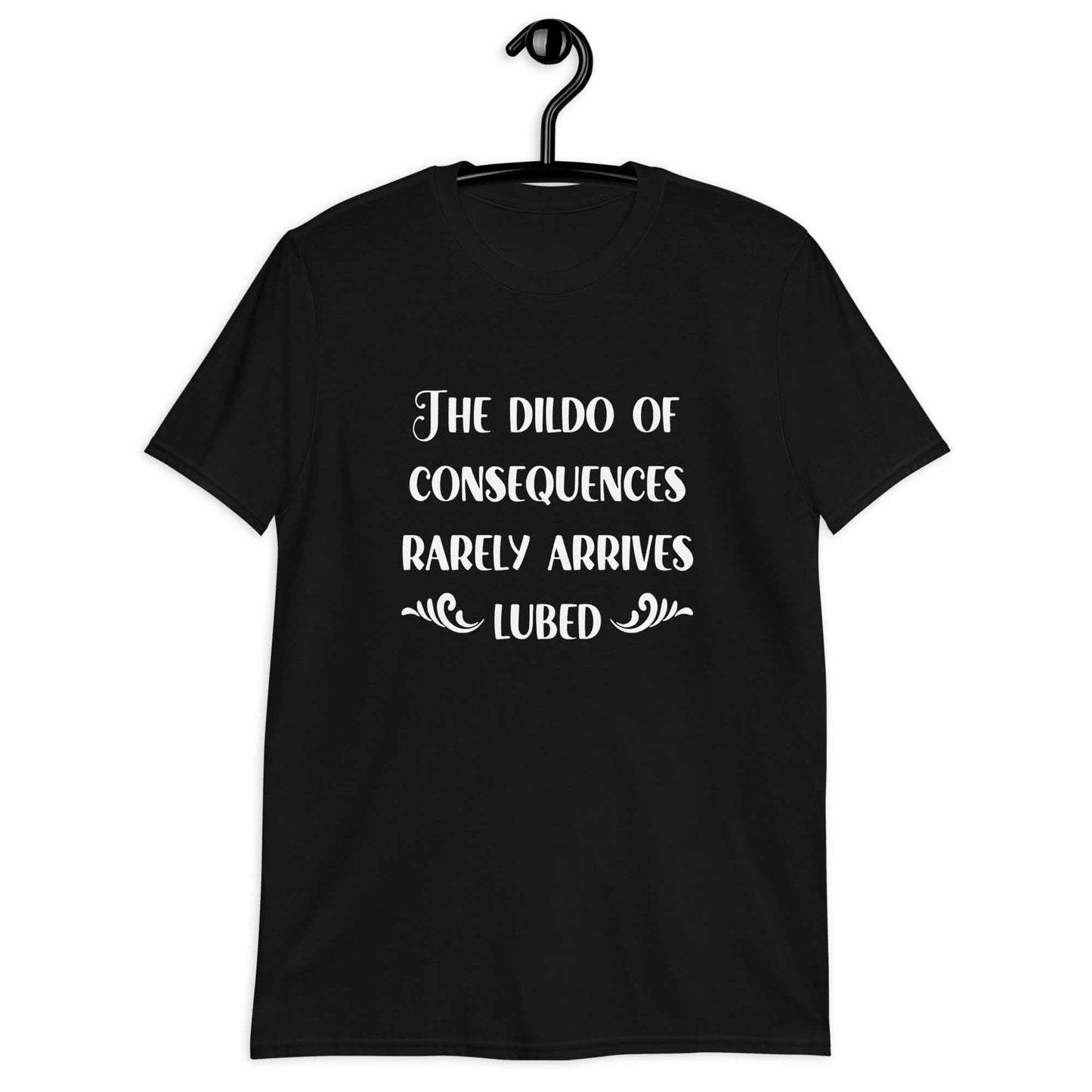 Black t-shirt with the phrase The dildo of consequences rarely arrives lubed printed on the front.