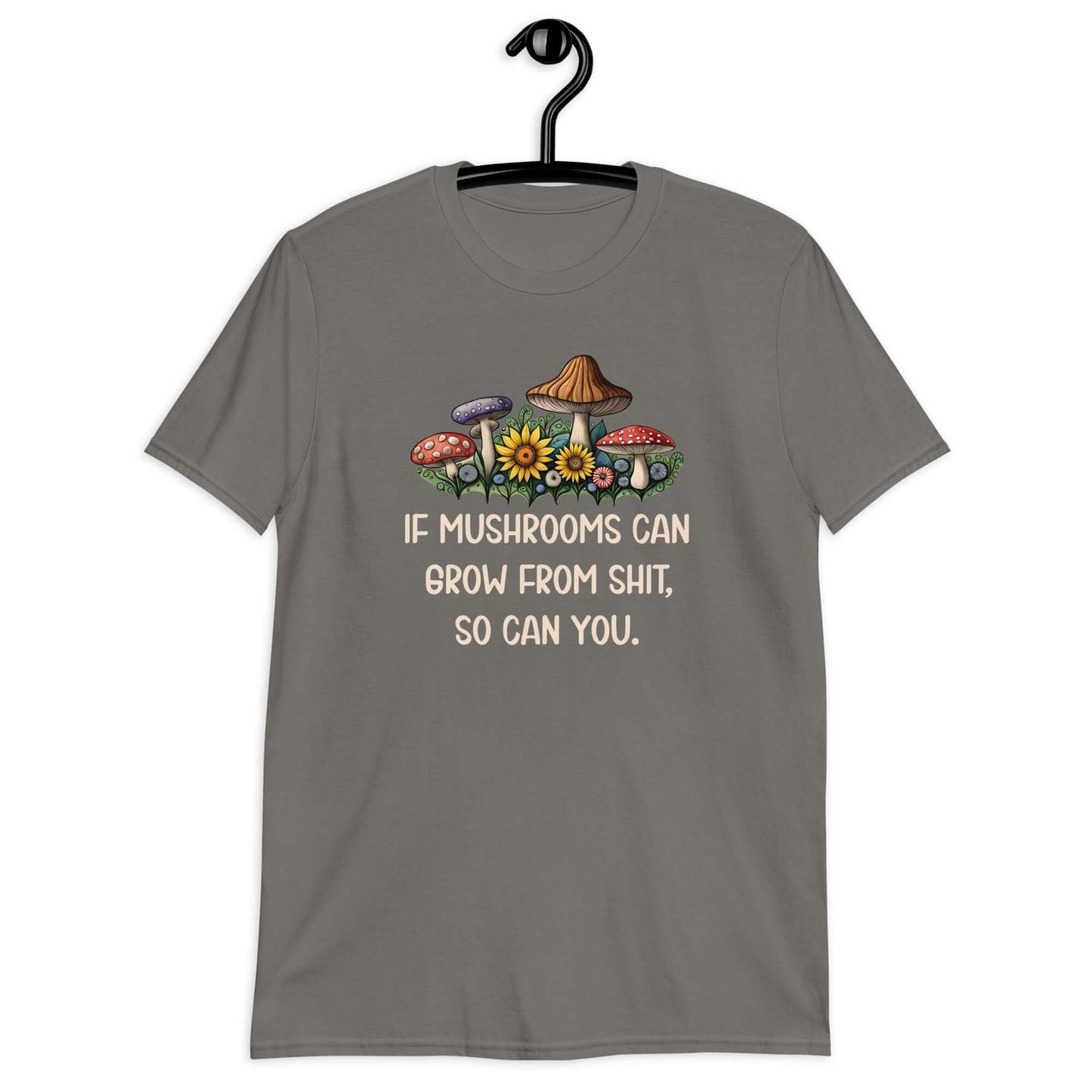 Charcoal grey t-shirt with images of mushrooms and the phrase If mushrooms can grow from shit so can you printed on the front.