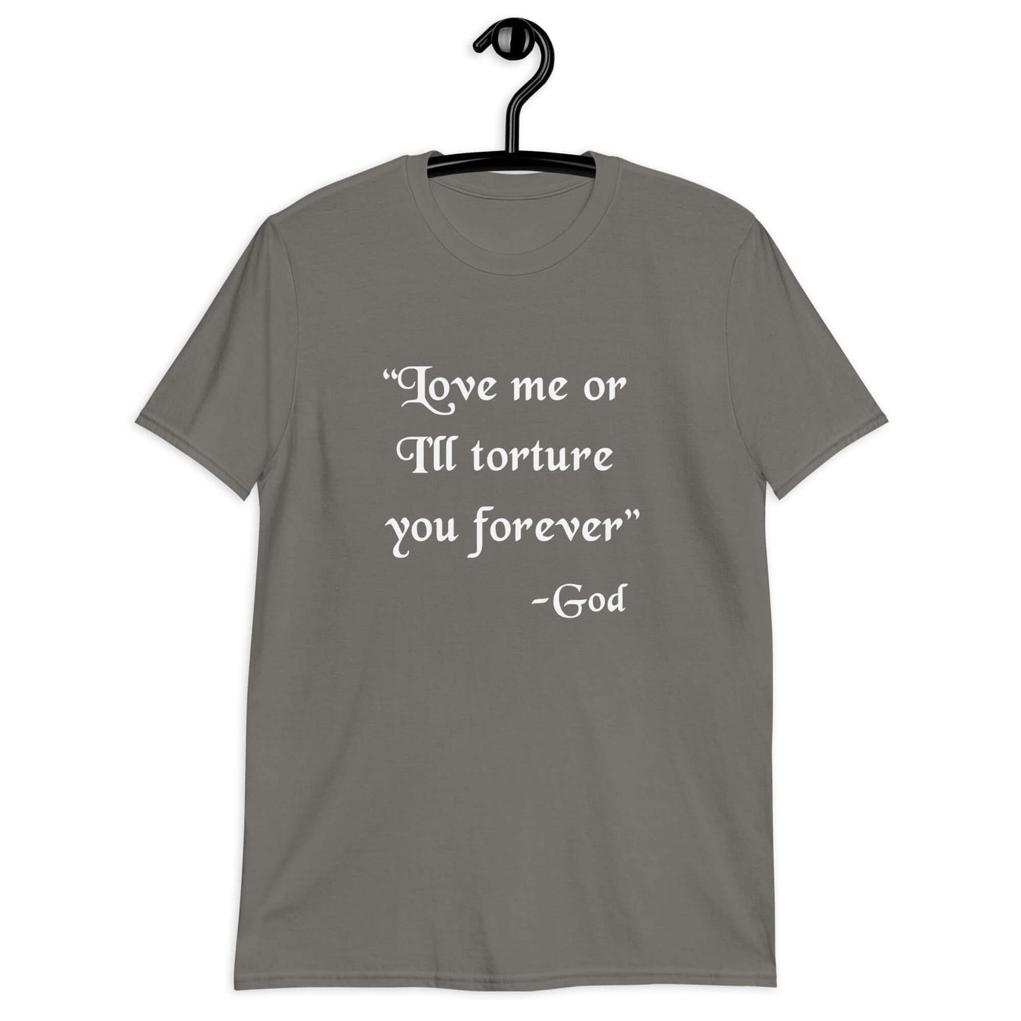Charcoal grey t-shirt with the quote Love me or I'll torture you forever-God printed on the front.