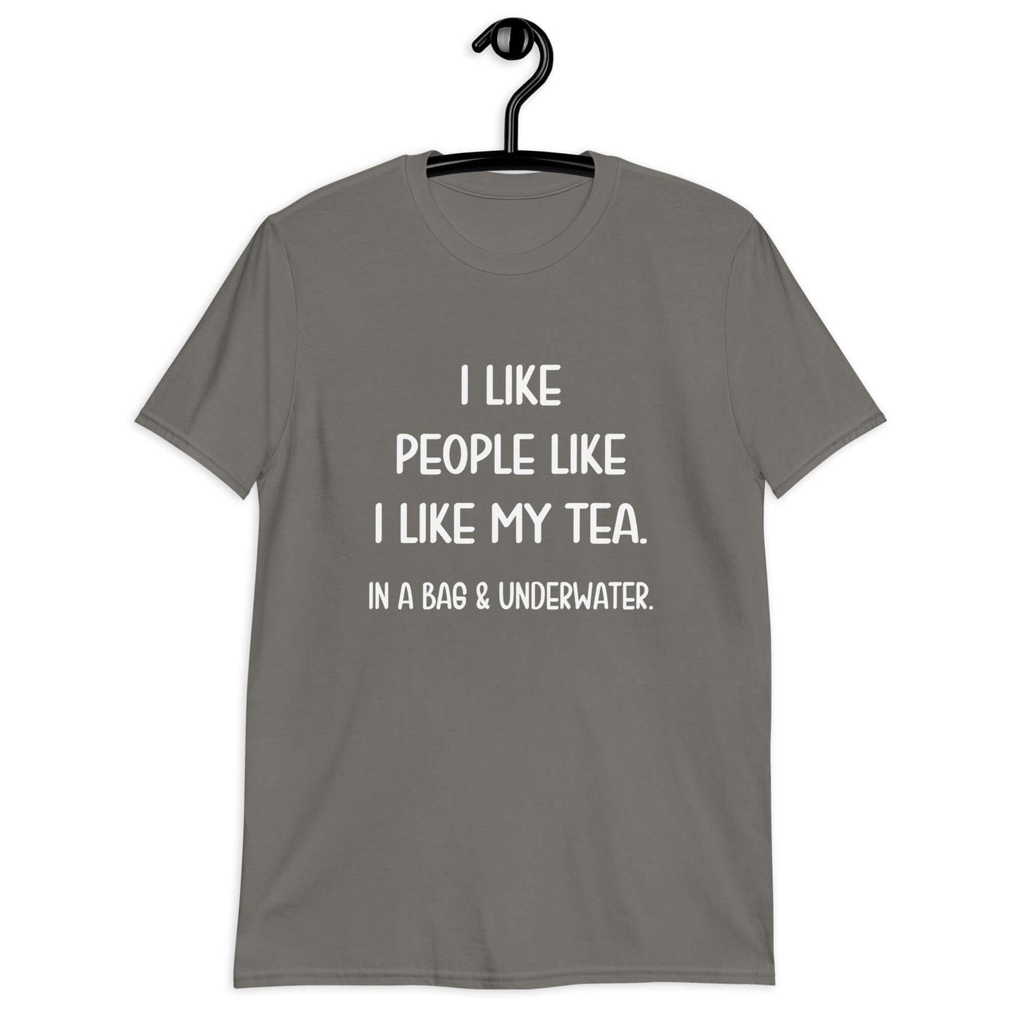 Charcoal t-shirt with the phrase I like people like I like my tea, In a bag & underwater printed on the front.