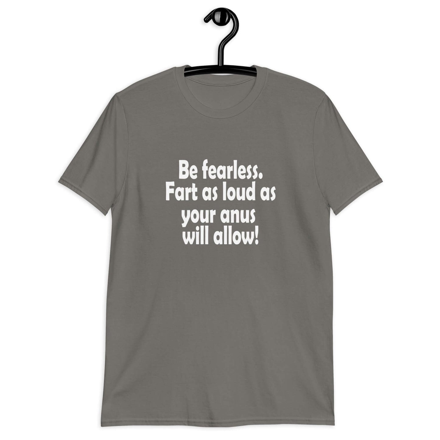 Charcoal grey t-shirt with the phrase Be fearless. Fart as loud as your anus will allow printed on the front.