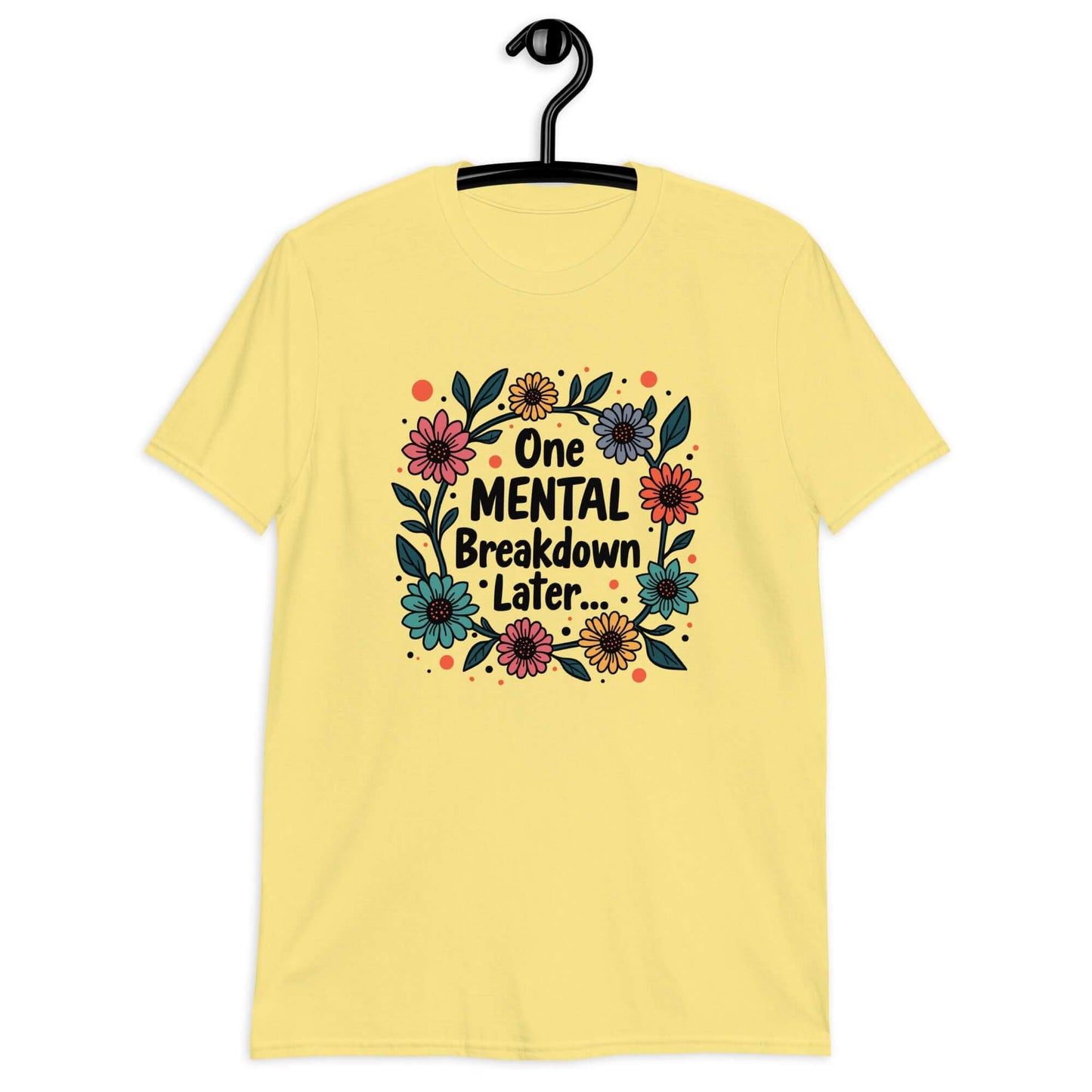 Cornsilk yellow t-shirt with a multi color floral wreath design printed on the front. The words One mental breakdown later are printed in the center of the wreath.