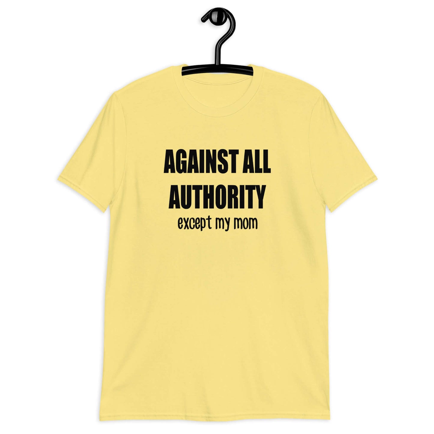 Cornsilk yellow t-shirt with the phrase Against all authority except my mom printed on the front.