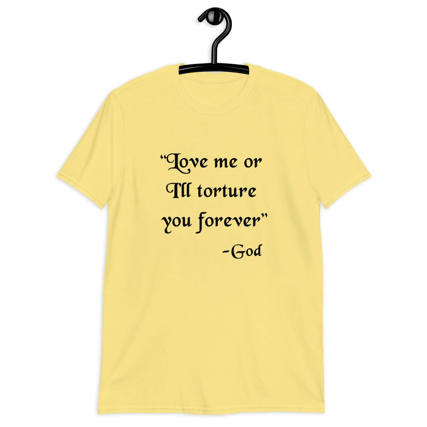 Cornsilk yellow t-shirt with the quote Love me or I'll torture you forever-God printed on the front.
