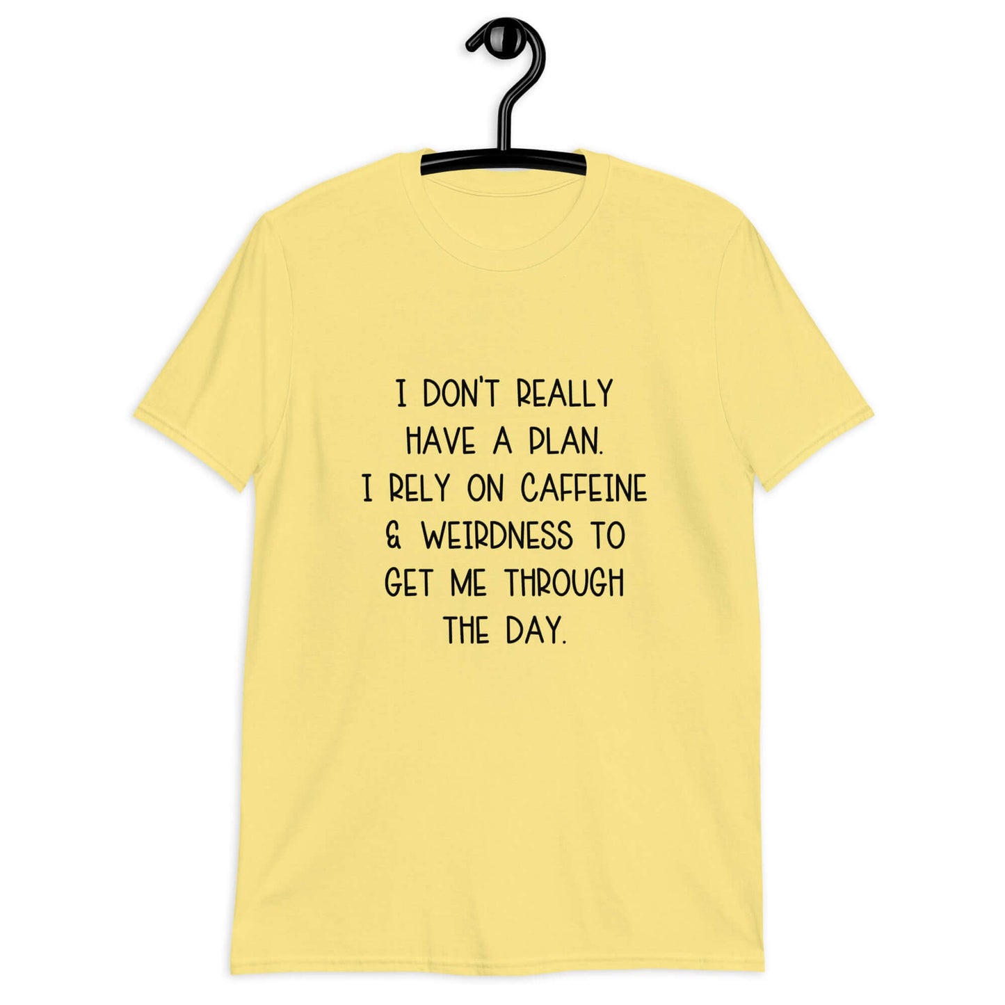 Cornsilk yellow t-shirt with the phrase I don't really have a plan. I rely on caffeine & weirdness to get me through the day printed on the front.