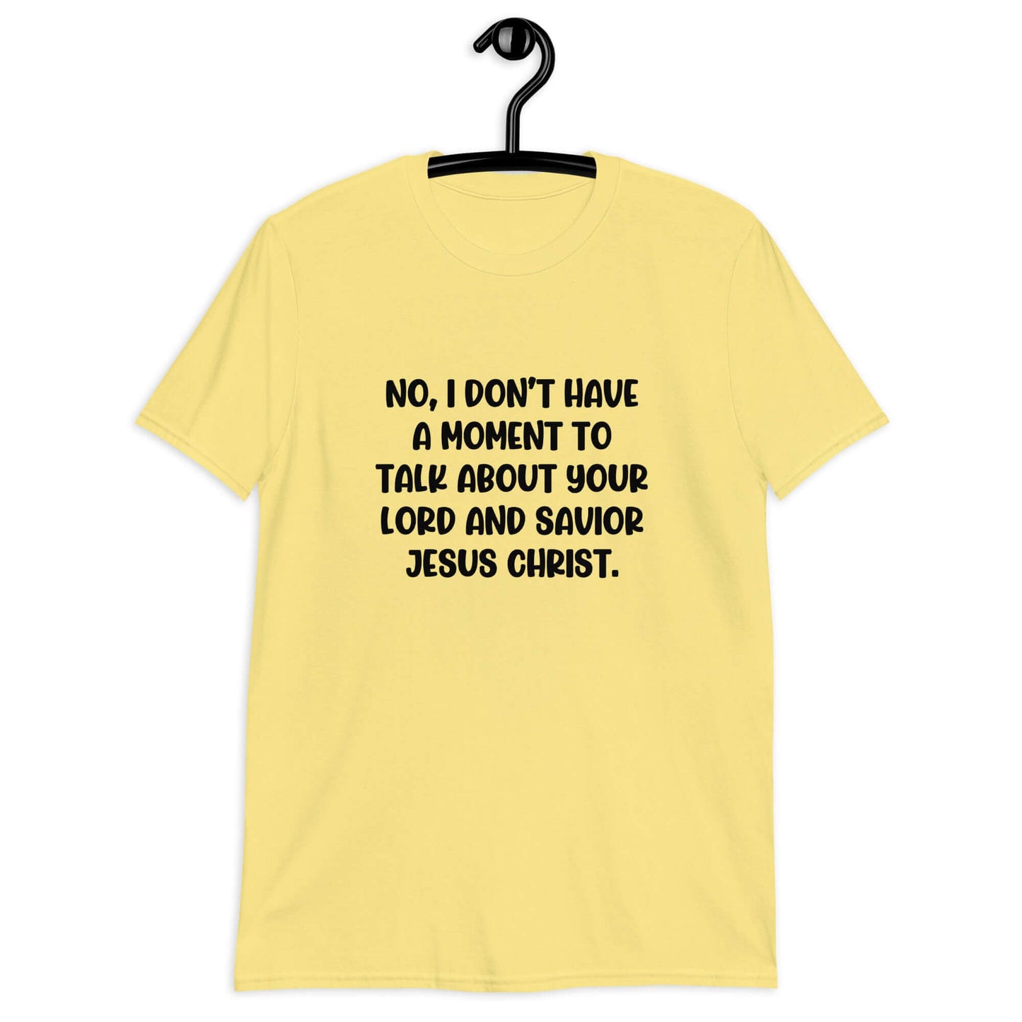 Cornsilk yellow t-shirt with the phrase No, I don't have a moment to talk about your lord and savior Jesus Christ printed on the front.
