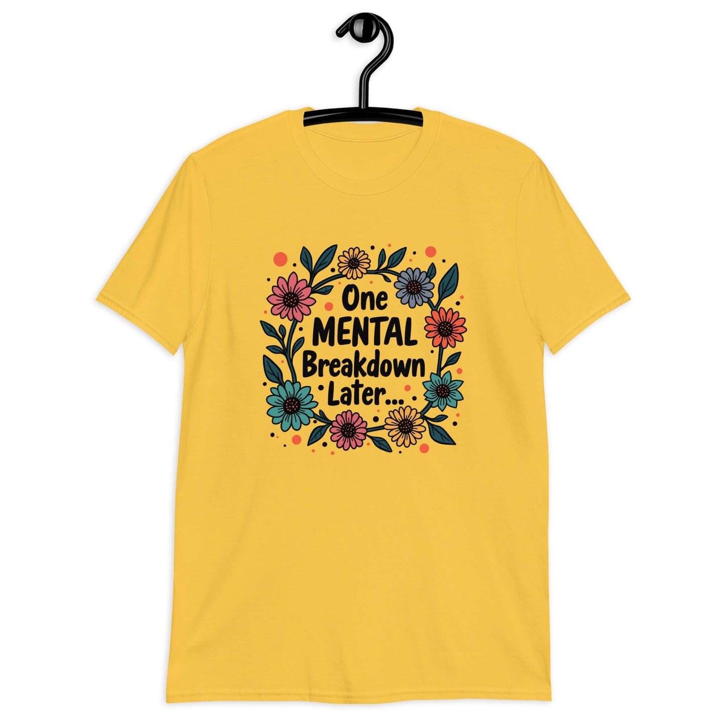 Daisy yellow t-shirt with a multi color floral wreath design printed on the front. The words One mental breakdown later are printed in the center of the wreath.