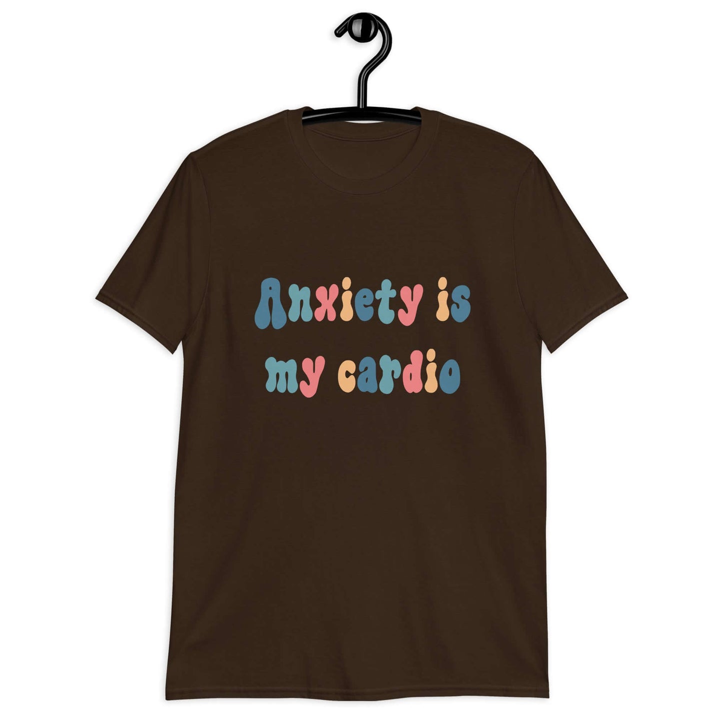 Dark chocolate brown t-shirt with the phrase Anxiety is my cardio printed in multiple colors on the front of the shirt.
