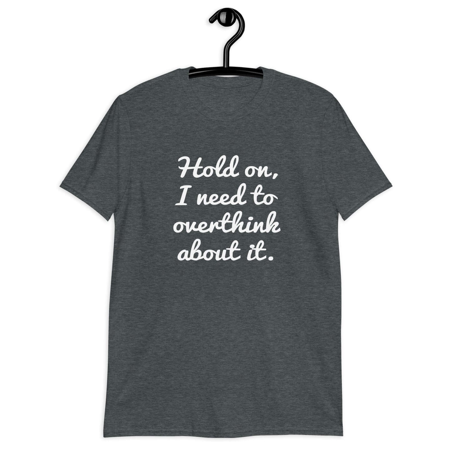 Dark heather t-shirt with the funny phrase Hold on, let me overthink about it printed on the front.