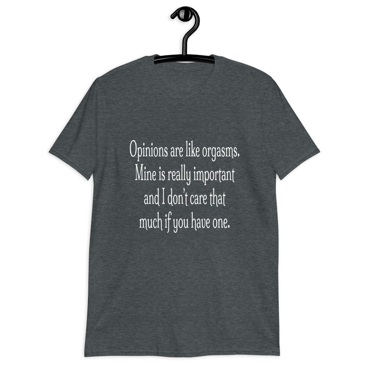 Dark heather grey t-shirt with the phrase Opinions are like orgasms. Mine is really important and I don't care that much if you have one printed on the front.