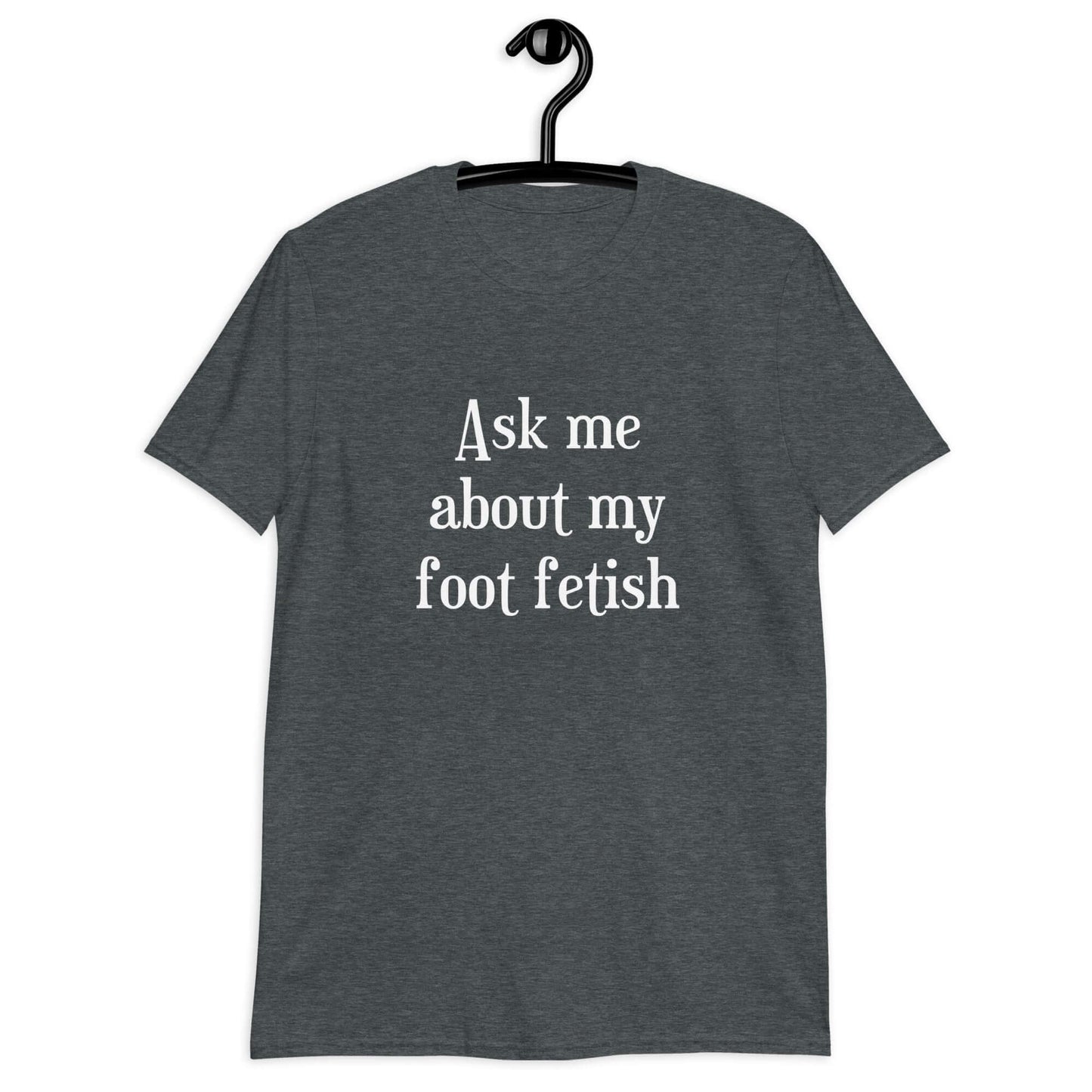 Dark heather t-shirt with the words Ask me about my foot fetish printed on the front.