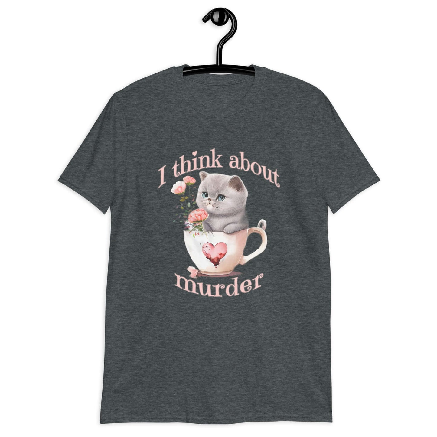 Dark heather t-shirt that says I think about murder with image of cute fluffy kitten sitting in a teacup printed on the front.