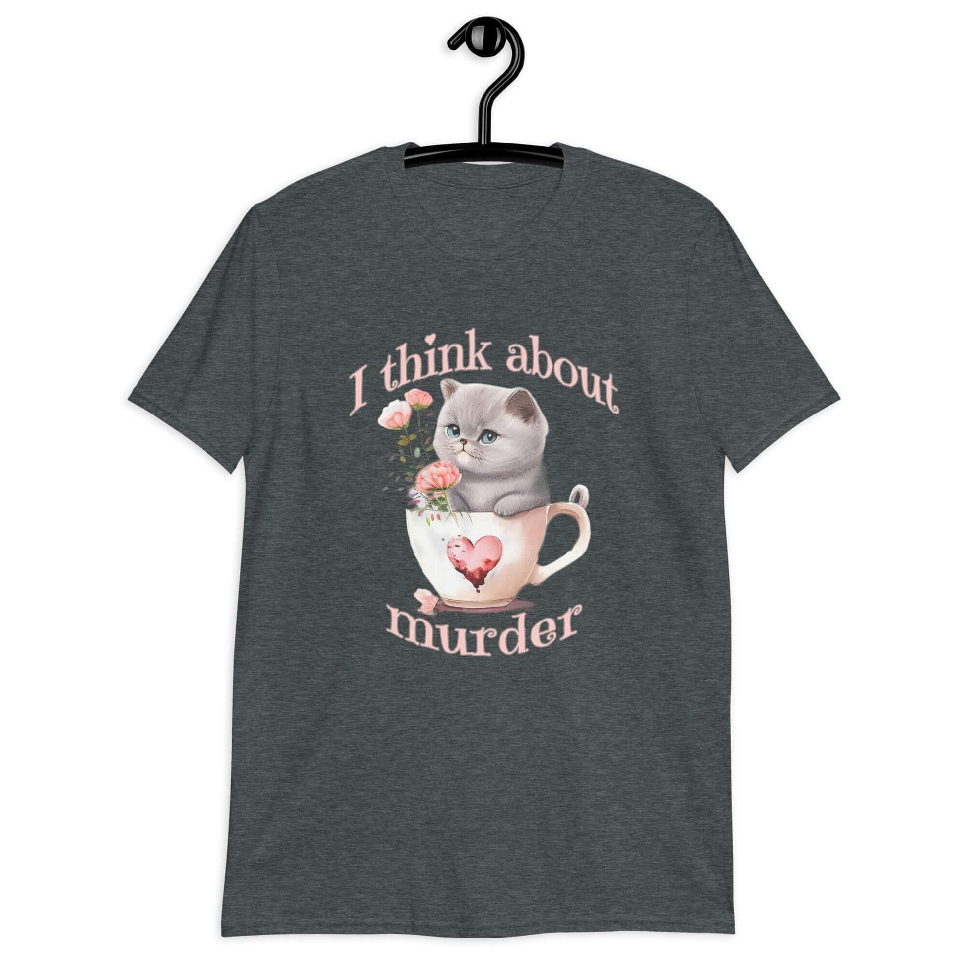 Dark heather t-shirt that says I think about murder with image of cute fluffy kitten sitting in a teacup printed on the front.