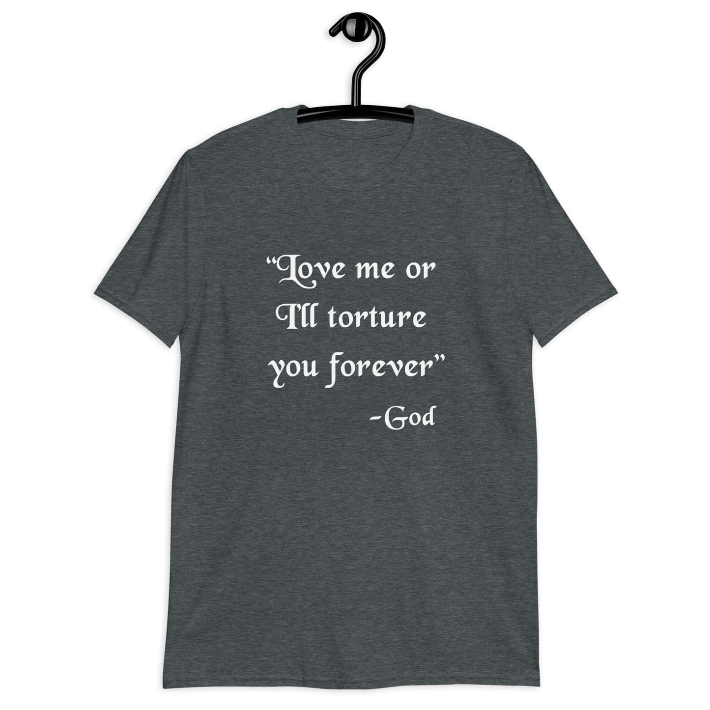 Dark heather t-shirt with the quote Love me or I'll torture you forever-God printed on the front.
