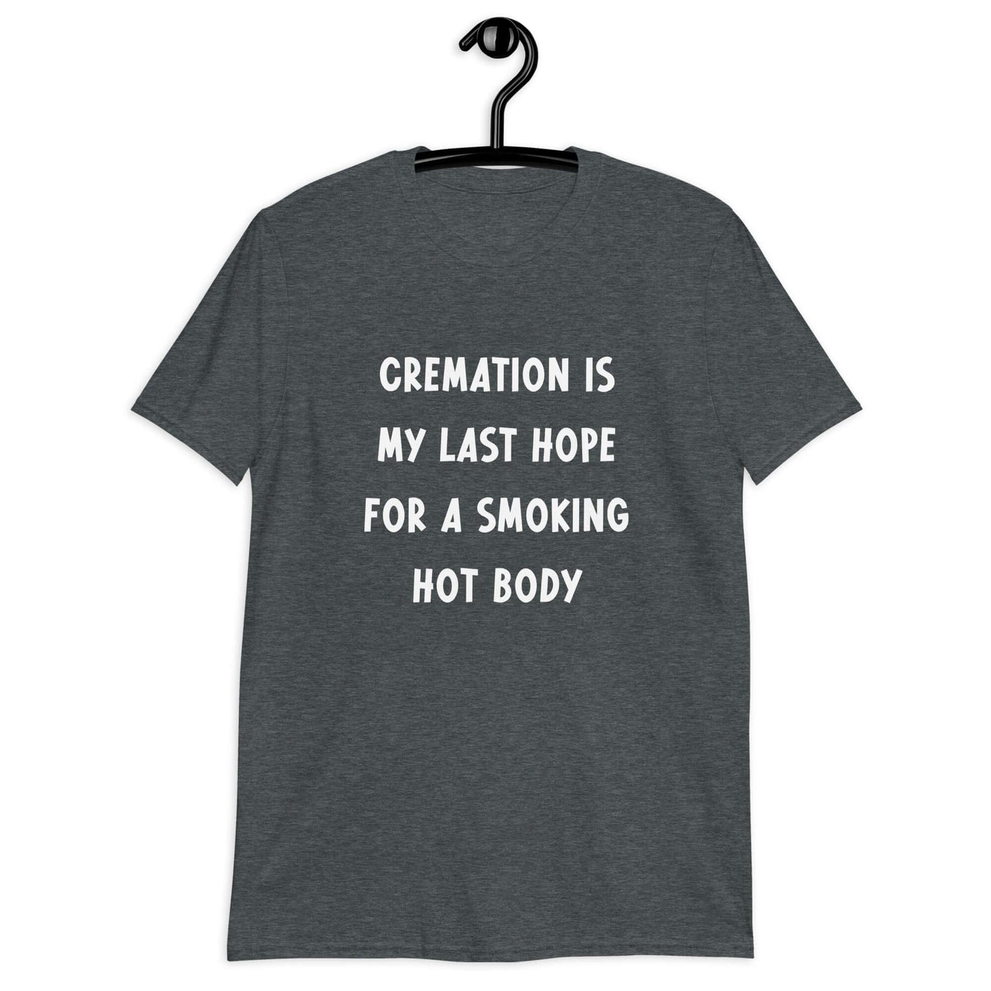 Dark heather t-shirt with the words Cremation is my last hope for a smoking hot body printed on the front.