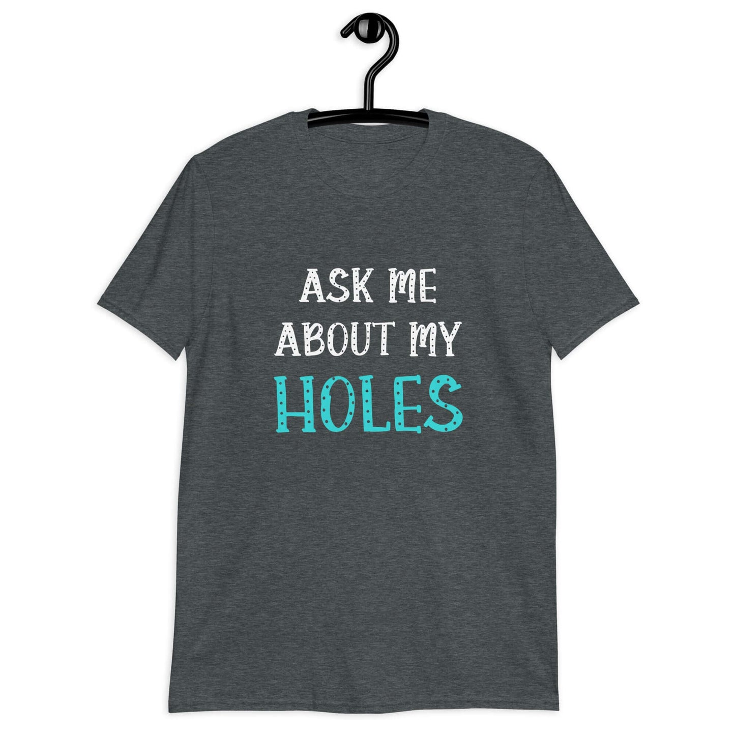 Product Dark heather t-shirt with the words Ask me about my holes printed on the front. The word holes in turquoise color and the rest of the text is black.