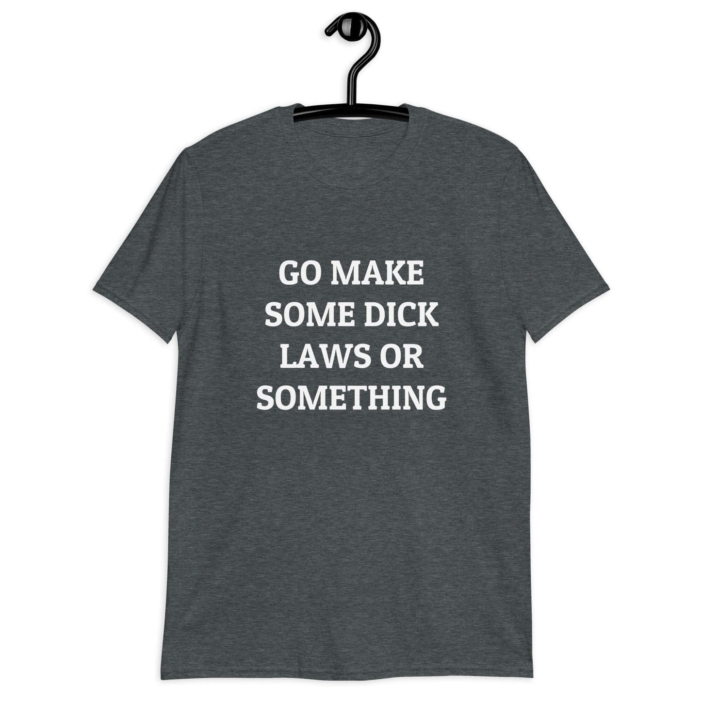 Dark heather t-shirt with the words Go make some dick laws or something printed on the front.