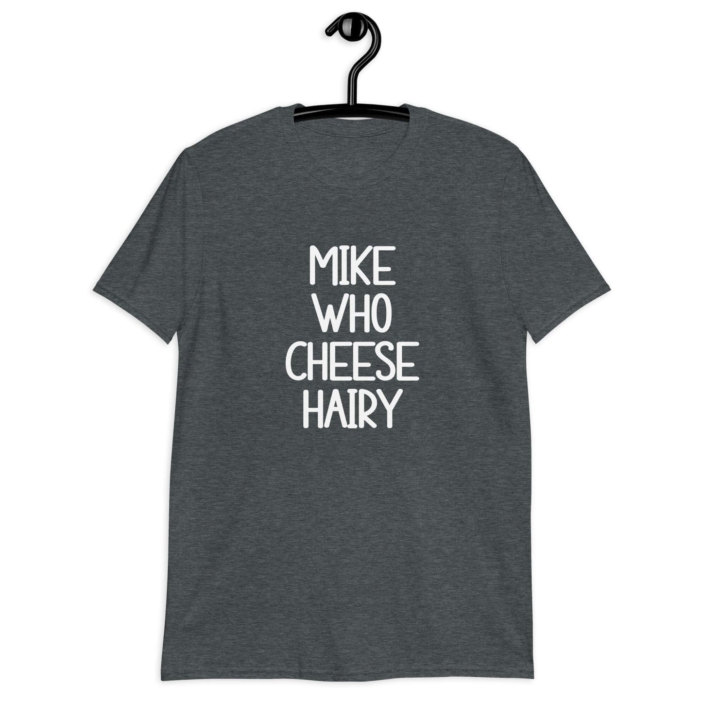 Dark heather grey t-shirt with the words Mike who cheese hairy printed on the front.