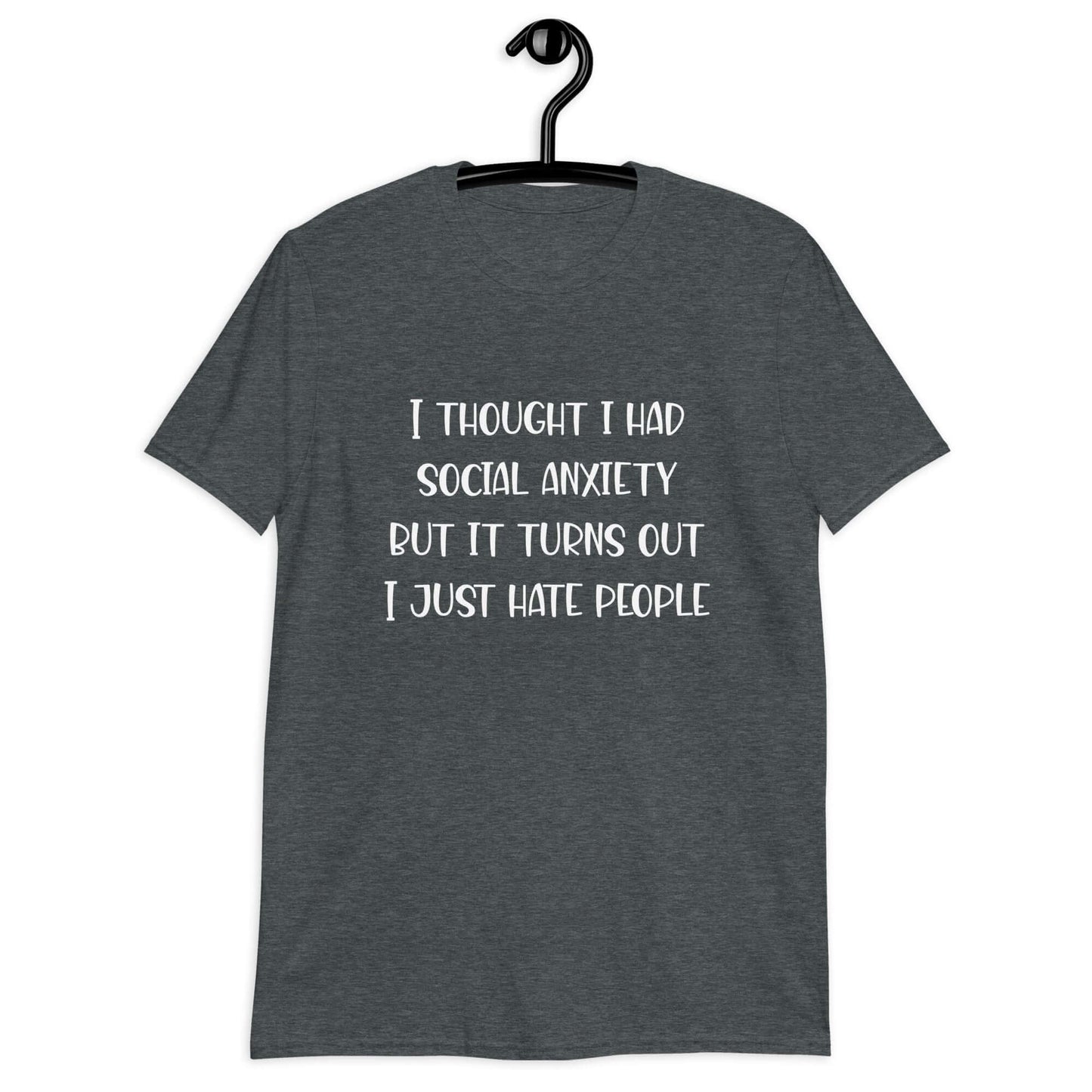 Dark heather t-shirt with the phrase I thought I had social anxiety but it turns out I just hate people printed on the front.