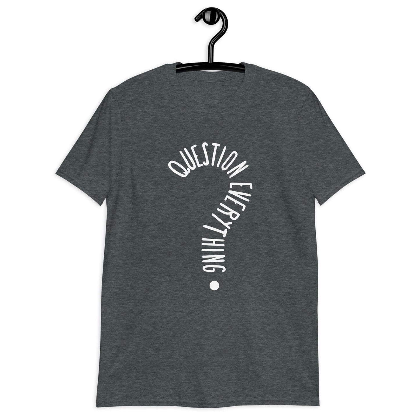 Dark heather grey t-shirt with the words Question everything printed on the front. The words are in the shape of a question mark.