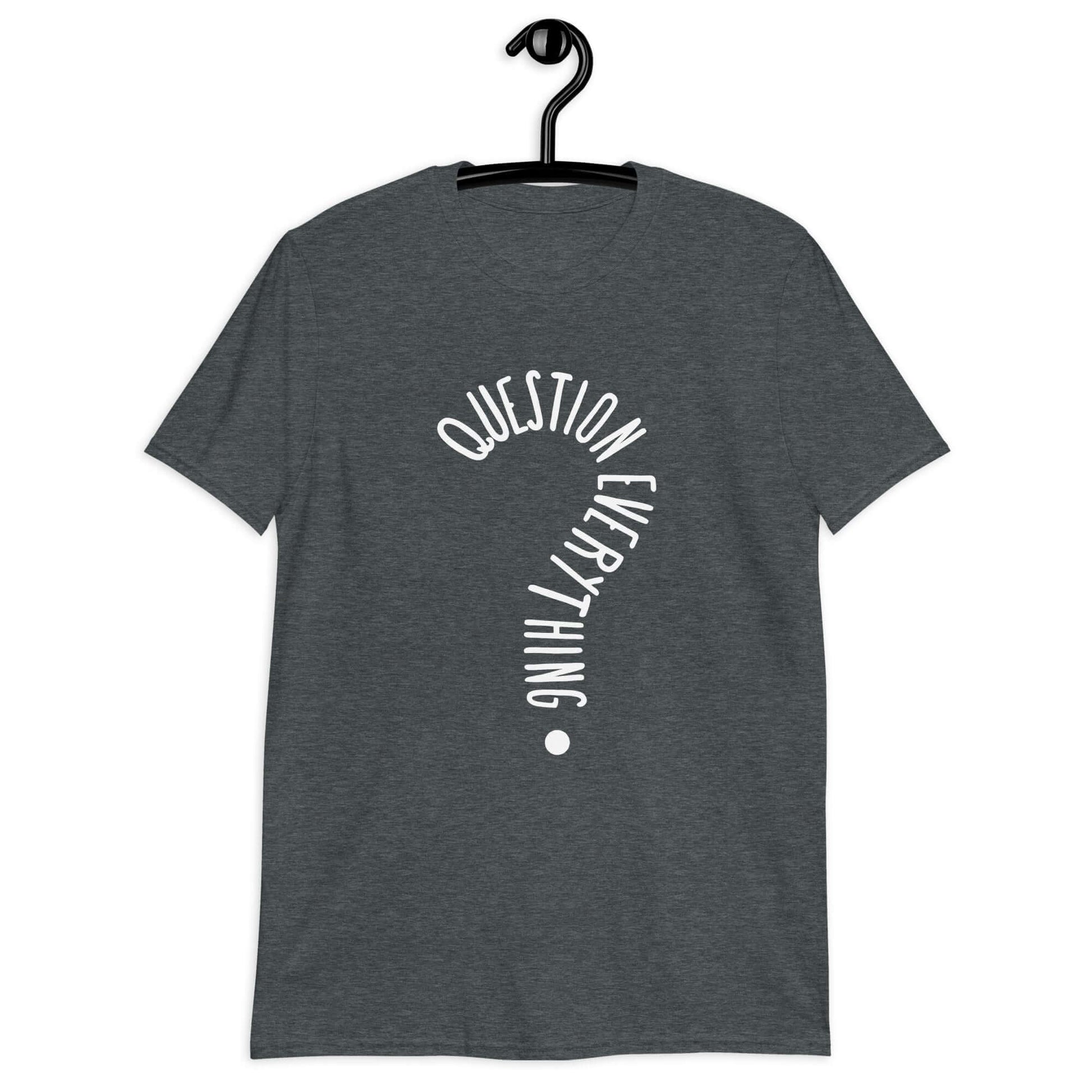 Dark heather grey t-shirt with the words Question everything printed on the front. The words are in the shape of a question mark.