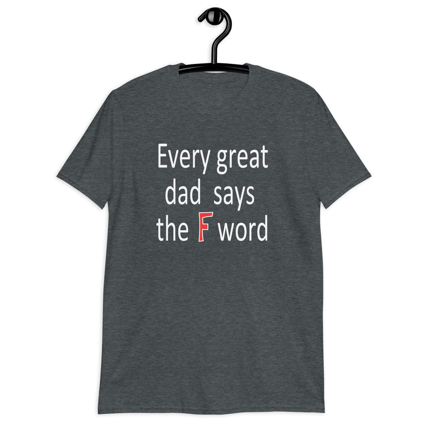 Dark heather t-shirt that has the phrase Every great Dad says the F word printed on the front.
