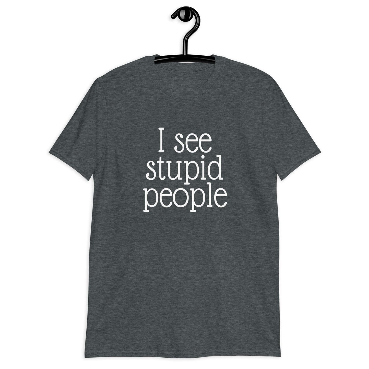 Dark heather t-shirt that has the phrase I see stupid people printed on the front.