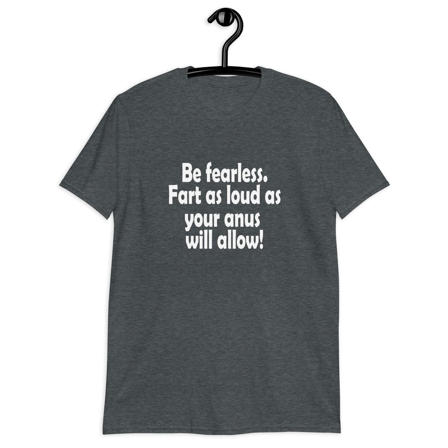 Dark heather t-shirt with the phrase Be fearless. Fart as loud as your anus will allow printed on the front.